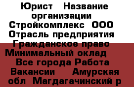 Юрист › Название организации ­ Стройкомплекс, ООО › Отрасль предприятия ­ Гражданское право › Минимальный оклад ­ 1 - Все города Работа » Вакансии   . Амурская обл.,Магдагачинский р-н